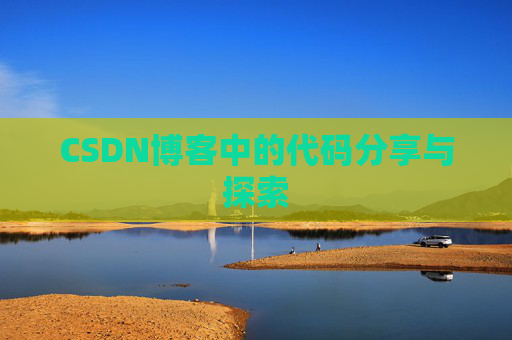 CSDN博客中的代码分享与探索 CSDN博客中的代码分享与探索